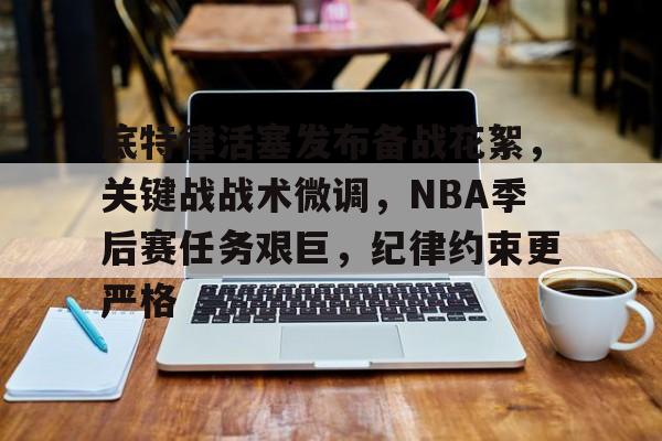 包含底特律活塞发布备战花絮，关键战战术微调，NBA季后赛任务艰巨，纪律约束更严格的词条
