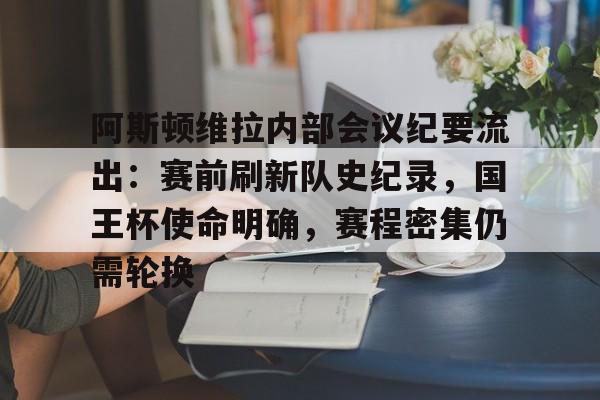 阿斯顿维拉内部会议纪要流出：赛前刷新队史纪录，国王杯使命明确，赛程密集仍需轮换的简单介绍-kaiyun